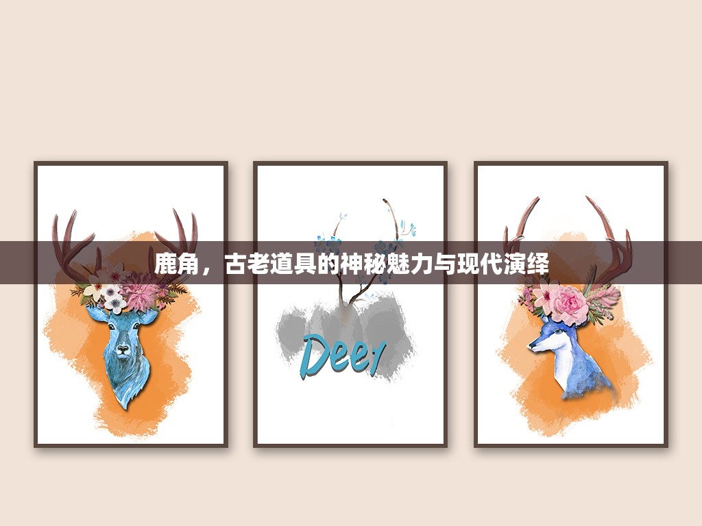 鹿角，古老道具的神秘魅力與現(xiàn)代演繹