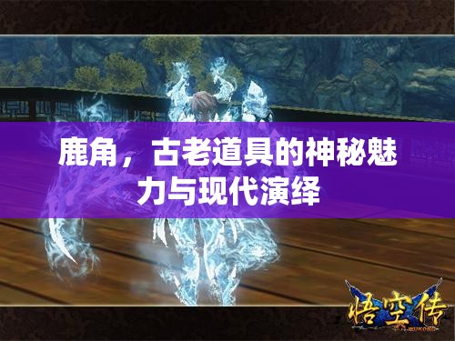 鹿角，古老道具的神秘魅力與現(xiàn)代演繹