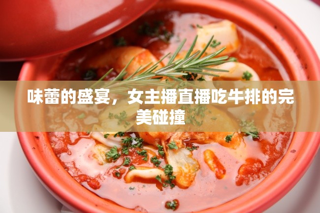 味蕾的盛宴，女主播直播吃牛排的完美碰撞