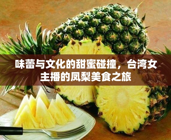 味蕾與文化的甜蜜碰撞，臺灣女主播的鳳梨美食之旅