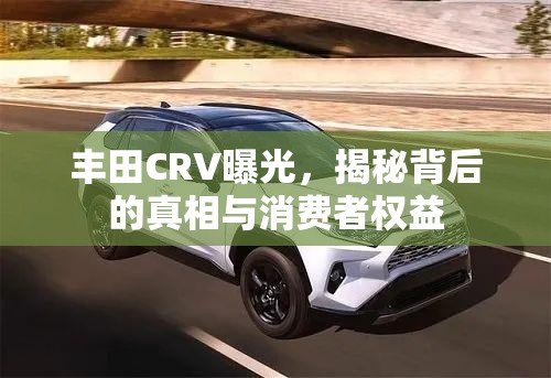 豐田CRV曝光，揭秘背后的真相與消費(fèi)者權(quán)益