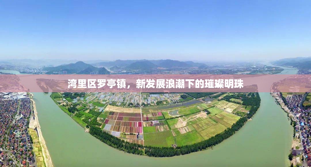 灣里區(qū)羅亭鎮(zhèn)，新發(fā)展浪潮下的璀璨明珠
