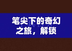 筆尖下的奇幻之旅，解鎖文字的無限潛能