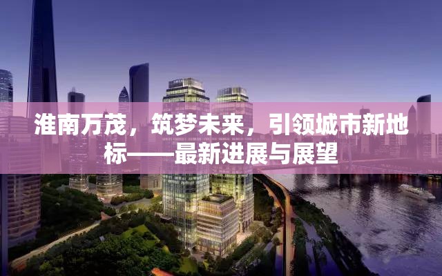 淮南萬茂，筑夢未來，引領(lǐng)城市新地標(biāo)——最新進(jìn)展與展望