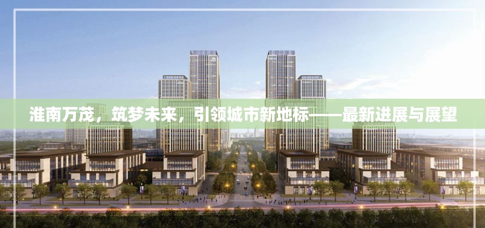 淮南萬茂，筑夢未來，引領(lǐng)城市新地標(biāo)——最新進(jìn)展與展望