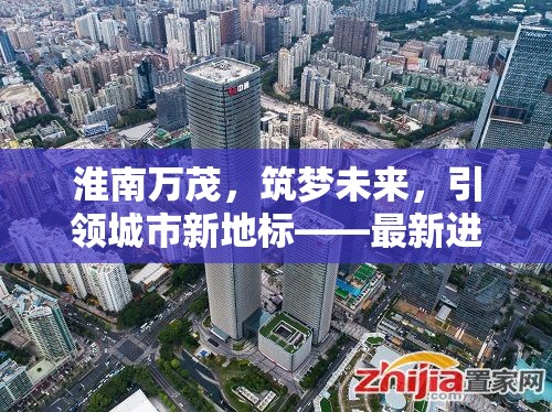 淮南萬茂，筑夢未來，引領(lǐng)城市新地標(biāo)——最新進(jìn)展與展望