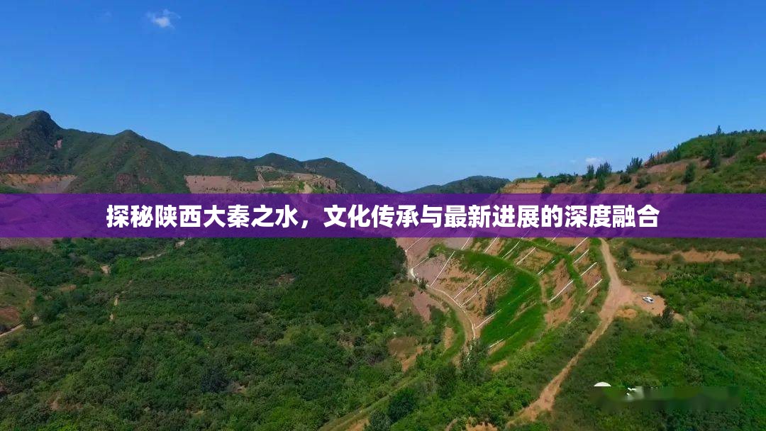 探秘陜西大秦之水，文化傳承與最新進展的深度融合