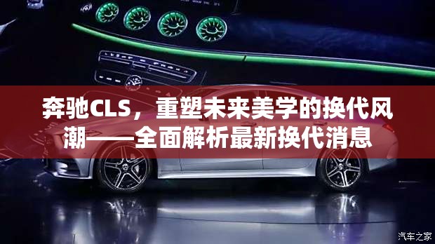 奔馳CLS，重塑未來美學(xué)的換代風(fēng)潮——全面解析最新?lián)Q代消息