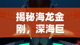 揭秘海龍金剛，深海巨獸的神秘面紗與科技探索之旅