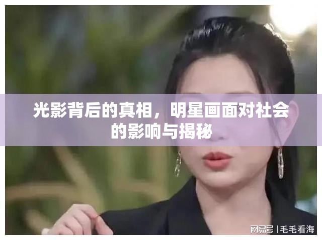 光影背后的真相，明星畫面對社會的影響與揭秘