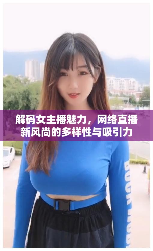 解碼女主播魅力，網(wǎng)絡(luò)直播新風尚的多樣性與吸引力
