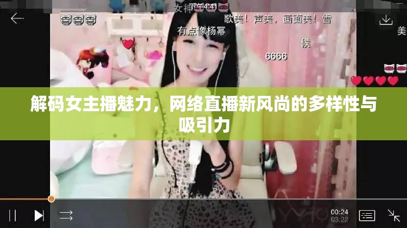 解碼女主播魅力，網(wǎng)絡(luò)直播新風尚的多樣性與吸引力