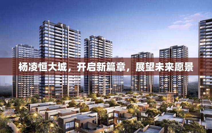 楊凌恒大城，開啟新篇章，展望未來愿景