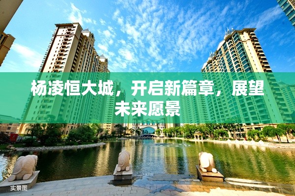 楊凌恒大城，開啟新篇章，展望未來愿景