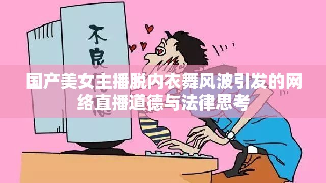 國產(chǎn)美女主播脫內(nèi)衣舞風(fēng)波引發(fā)的網(wǎng)絡(luò)直播道德與法律思考