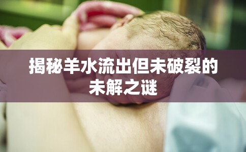 揭秘羊水流出但未破裂的未解之謎