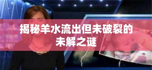 揭秘羊水流出但未破裂的未解之謎