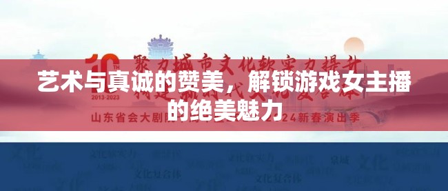 藝術(shù)與真誠的贊美，解鎖游戲女主播的絕美魅力