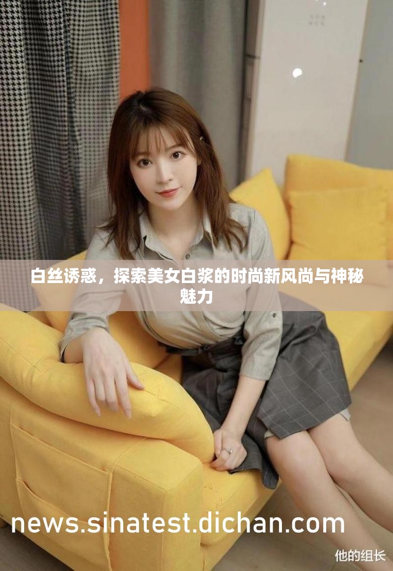 白絲誘惑，探索美女白漿的時(shí)尚新風(fēng)尚與神秘魅力