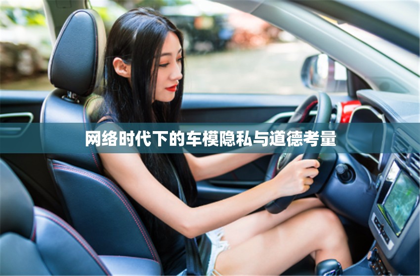 網(wǎng)絡(luò)時代下的車模隱私與道德考量