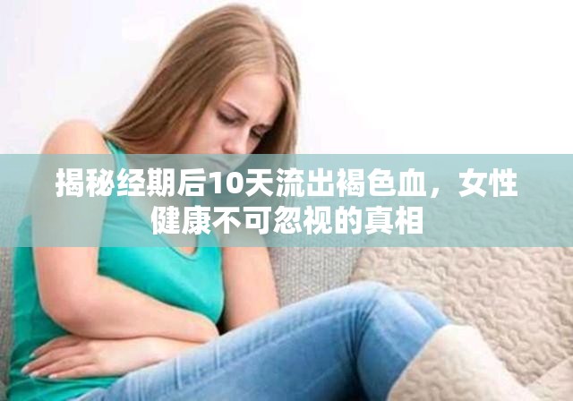 揭秘經(jīng)期后10天流出褐色血，女性健康不可忽視的真相