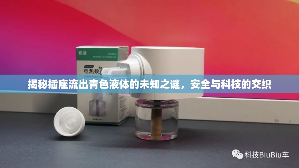 揭秘插座流出青色液體的未知之謎，安全與科技的交織