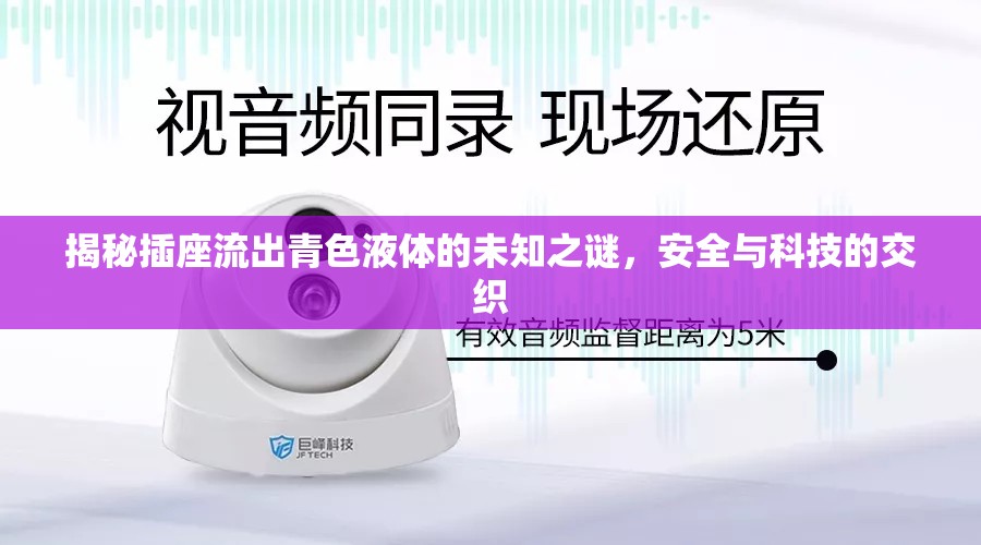 揭秘插座流出青色液體的未知之謎，安全與科技的交織