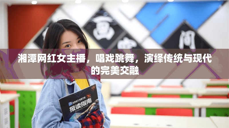 湘潭網(wǎng)紅女主播，唱戲跳舞，演繹傳統(tǒng)與現(xiàn)代的完美交融