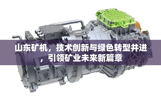 山東礦機(jī)，技術(shù)創(chuàng)新與綠色轉(zhuǎn)型并進(jìn)，引領(lǐng)礦業(yè)未來(lái)新篇章