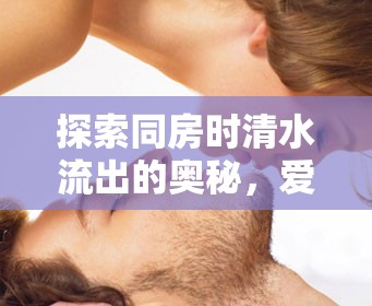 探索同房時清水流出的奧秘，愛與生理的和諧共鳴