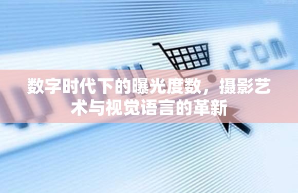數(shù)字時(shí)代下的曝光度數(shù)，攝影藝術(shù)與視覺(jué)語(yǔ)言的革新