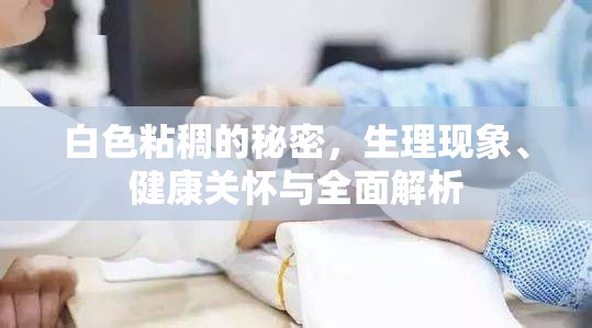 白色粘稠的秘密，生理現(xiàn)象、健康關(guān)懷與全面解析