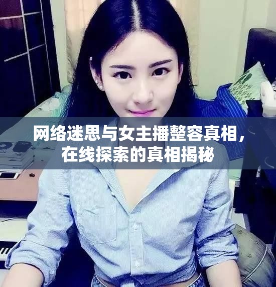 網(wǎng)絡(luò)迷思與女主播整容真相，在線探索的真相揭秘