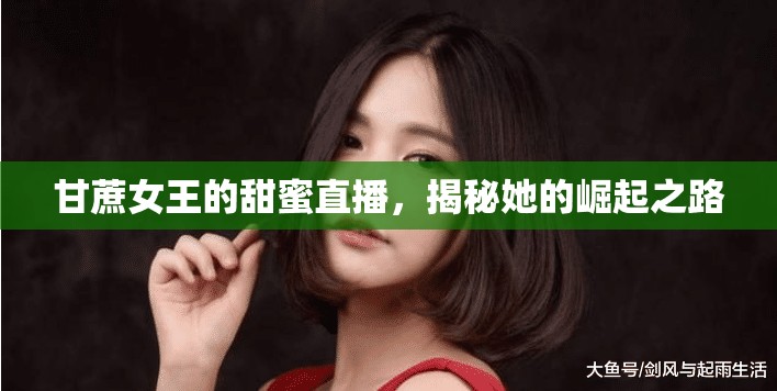 甘蔗女王的甜蜜直播，揭秘她的崛起之路