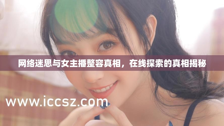 網(wǎng)絡(luò)迷思與女主播整容真相，在線探索的真相揭秘