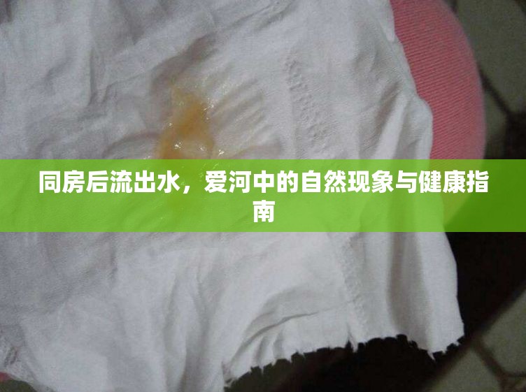 同房后流出水，愛(ài)河中的自然現(xiàn)象與健康指南
