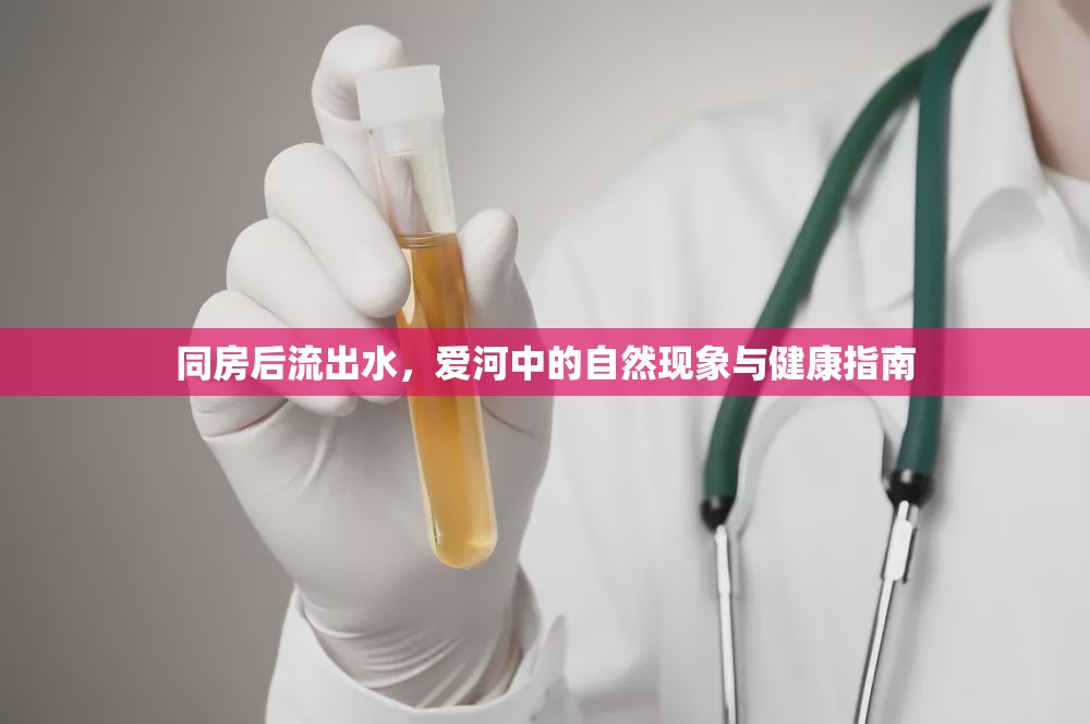同房后流出水，愛(ài)河中的自然現(xiàn)象與健康指南