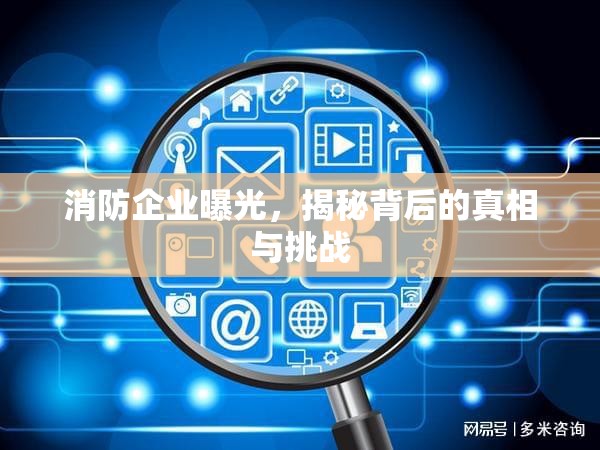 消防企業(yè)曝光，揭秘背后的真相與挑戰(zhàn)