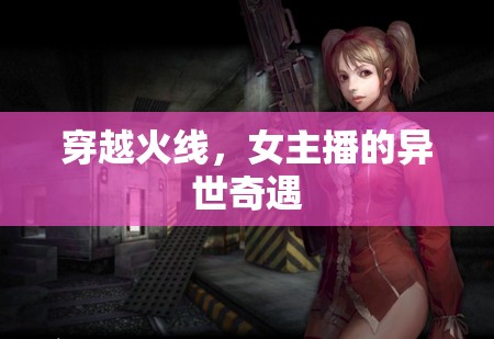 穿越火線，女主播的異世奇遇