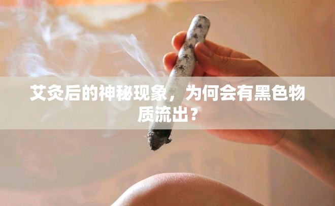 艾灸后的神秘現(xiàn)象，為何會有黑色物質(zhì)流出？