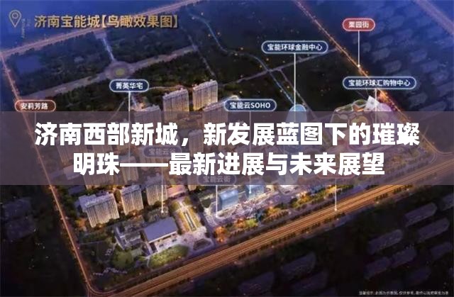 濟(jì)南西部新城，新發(fā)展藍(lán)圖下的璀璨明珠——最新進(jìn)展與未來展望