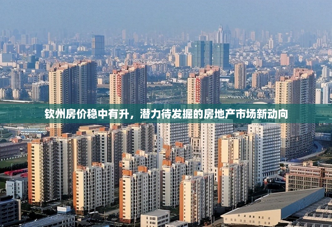 欽州房價穩(wěn)中有升，潛力待發(fā)掘的房地產市場新動向