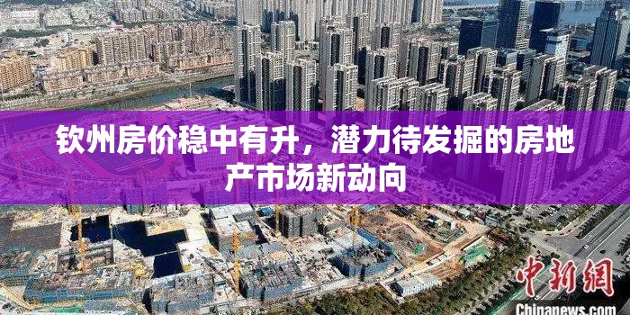 欽州房價穩(wěn)中有升，潛力待發(fā)掘的房地產市場新動向