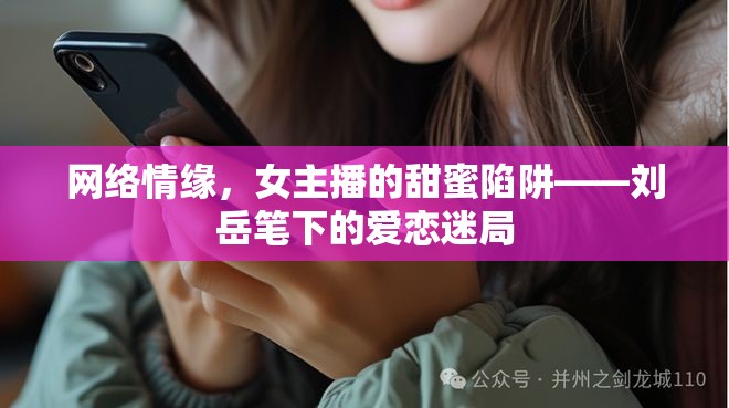 網(wǎng)絡(luò)情緣，女主播的甜蜜陷阱——?jiǎng)⒃拦P下的愛(ài)戀迷局