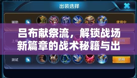 呂布獻(xiàn)祭流，解鎖戰(zhàn)場(chǎng)新篇章的戰(zhàn)術(shù)秘籍與出裝銘文指南
