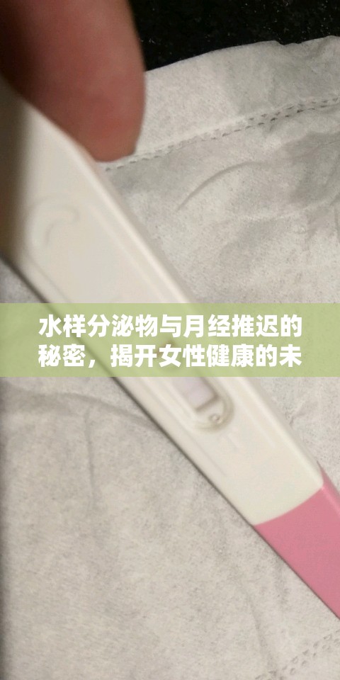 水樣分泌物與月經(jīng)推遲的秘密，揭開女性健康的未知面紗