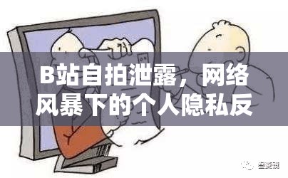 B站自拍泄露，網(wǎng)絡(luò)風(fēng)暴下的個(gè)人隱私反思