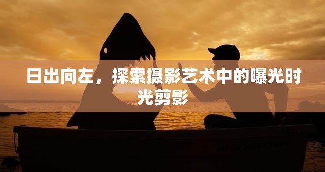 日出向左，探索攝影藝術(shù)中的曝光時(shí)光剪影