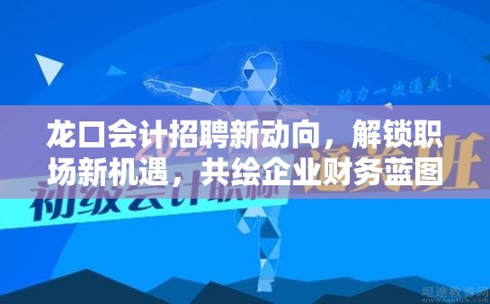 龍口會(huì)計(jì)招聘新動(dòng)向，解鎖職場(chǎng)新機(jī)遇，共繪企業(yè)財(cái)務(wù)藍(lán)圖