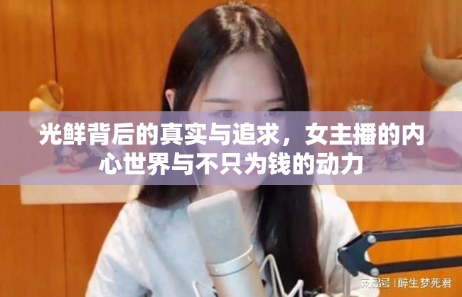 光鮮背后的真實(shí)與追求，女主播的內(nèi)心世界與不只為錢的動(dòng)力